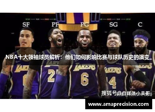 NBA十大领袖球员解析：他们如何影响比赛与球队历史的演变