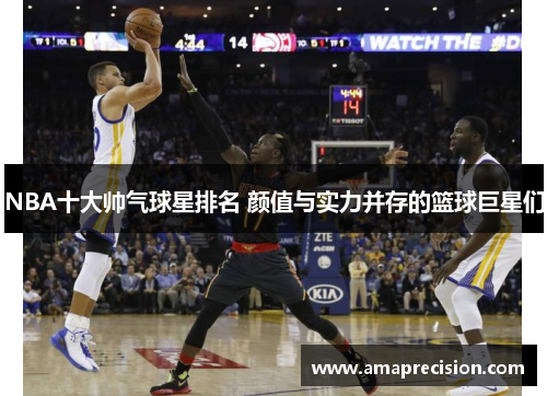 NBA十大帅气球星排名 颜值与实力并存的篮球巨星们